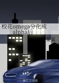 校花omega分化成alpha后